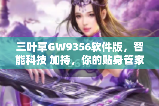 三叶草GW9356软件版，智能科技 加持，你的贴身管家