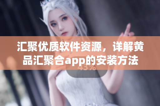 汇聚优质软件资源，详解黄品汇聚合app的安装方法