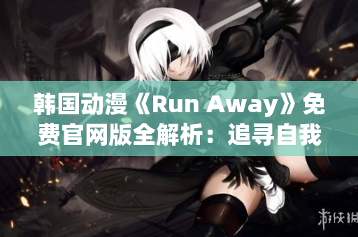 韩国动漫《Run Away》免费官网版全解析：追寻自我，勇闯未知世界！