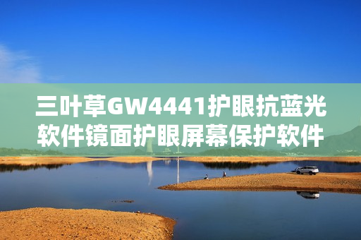 三叶草GW4441护眼抗蓝光软件镜面护眼屏幕保护软件