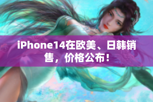 iPhone14在欧美、日韩销售，价格公布！