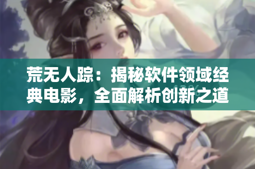 荒无人踪：揭秘软件领域经典电影，全面解析创新之道