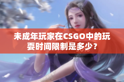 未成年玩家在CSGO中的玩耍时间限制是多少？