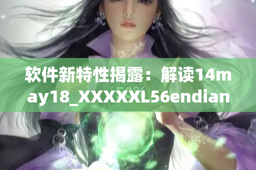 软件新特性揭露：解读14may18_XXXXXL56endian的含义