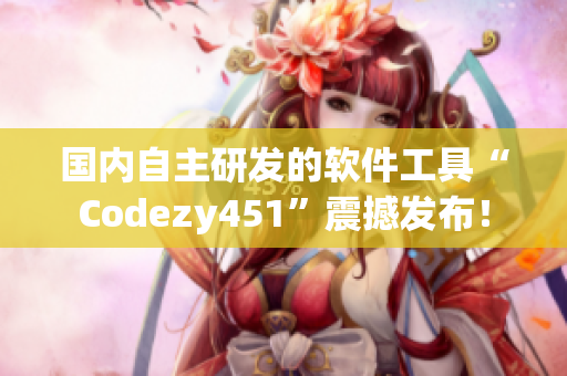 国内自主研发的软件工具“Codezy451”震撼发布！