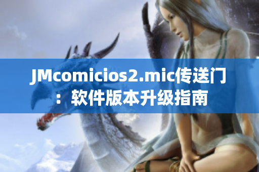 JMcomicios2.mic传送门：软件版本升级指南