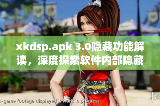 xkdsp.apk 3.0隐藏功能解读，深度探索软件内部隐藏入口