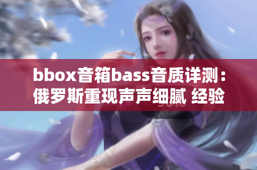 bbox音箱bass音质详测：俄罗斯重现声声细腻 经验分享