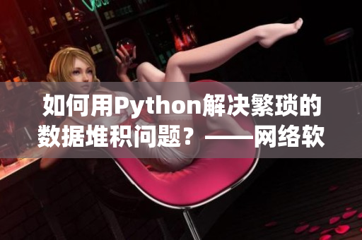 如何用Python解决繁琐的数据堆积问题？——网络软件编辑的实践经验分享