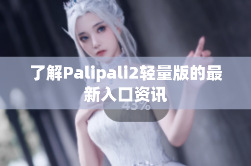 了解Palipali2轻量版的最新入口资讯