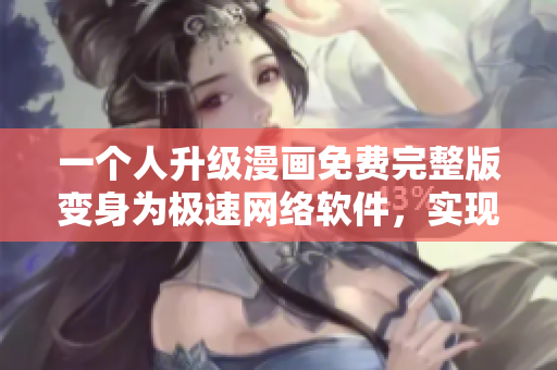 一个人升级漫画免费完整版变身为极速网络软件，实现海量资源随心畅享