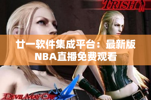 廿一软件集成平台：最新版NBA直播免费观看