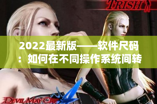 2022最新版——软件尺码：如何在不同操作系统间转换？