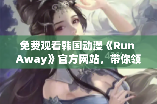 免费观看韩国动漫《Run Away》官方网站，带你领略视听盛宴！