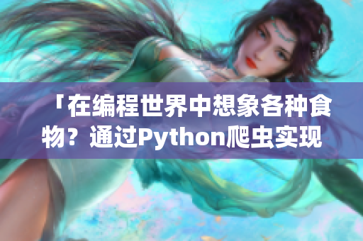 「在编程世界中想象各种食物？通过Python爬虫实现吧！」