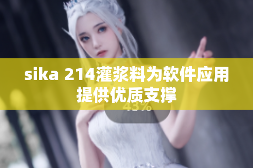 sika 214灌浆料为软件应用提供优质支撑