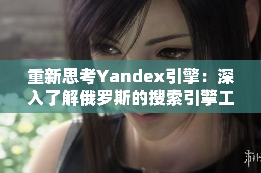 重新思考Yandex引擎：深入了解俄罗斯的搜索引擎工具