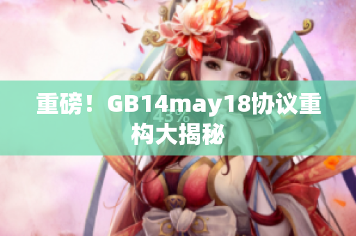 重磅！GB14may18协议重构大揭秘