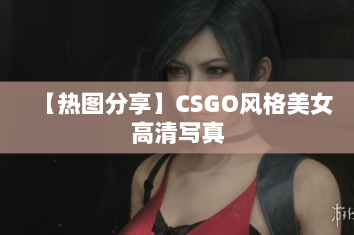 【热图分享】CSGO风格美女高清写真