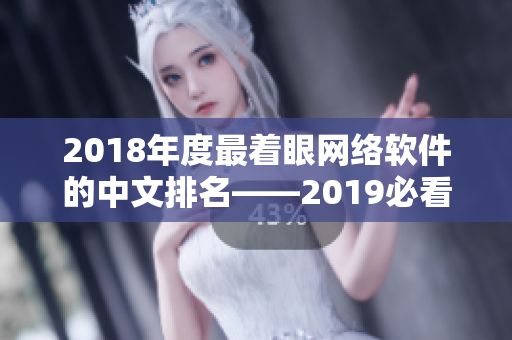 2018年度最着眼网络软件的中文排名——2019必看软件清单