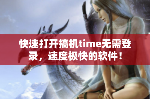 快速打开搞机time无需登录，速度极快的软件！