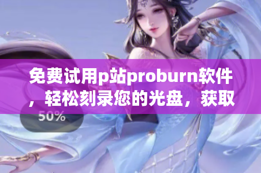 免费试用p站proburn软件，轻松刻录您的光盘，获取高品质结果