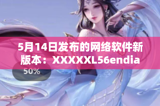 5月14日发布的网络软件新版本：XXXXXL56endian详解