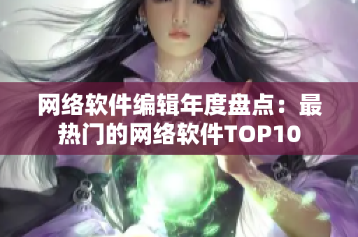 网络软件编辑年度盘点：最热门的网络软件TOP10