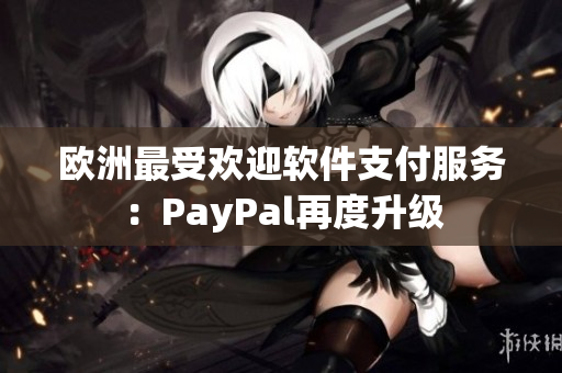 欧洲最受欢迎软件支付服务：PayPal再度升级