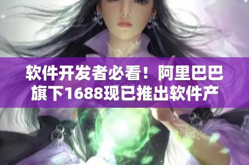 软件开发者必看！阿里巴巴旗下1688现已推出软件产品采购渠道！