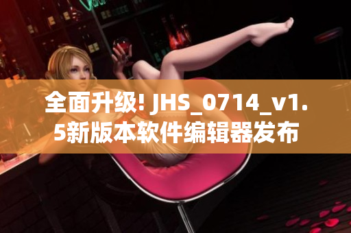 全面升级! JHS_0714_v1.5新版本软件编辑器发布