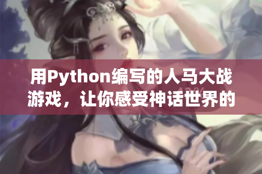 用Python编写的人马大战游戏，让你感受神话世界的热血战斗！