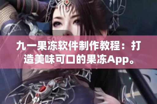 九一果冻软件制作教程：打造美味可口的果冻App。