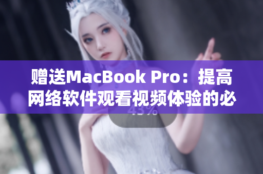 赠送MacBook Pro：提高网络软件观看视频体验的必备设备