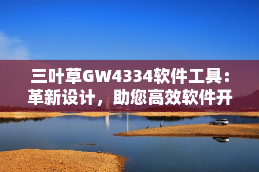 三叶草GW4334软件工具：革新设计，助您高效软件开发