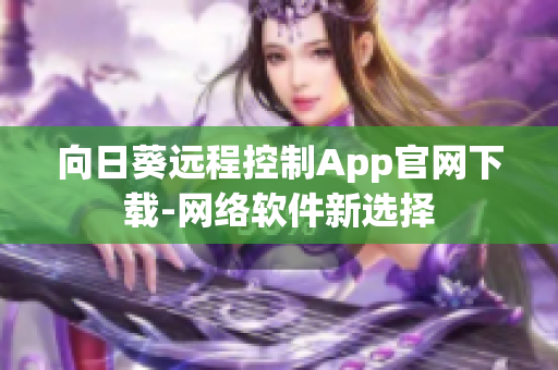 向日葵远程控制App官网下载-网络软件新选择