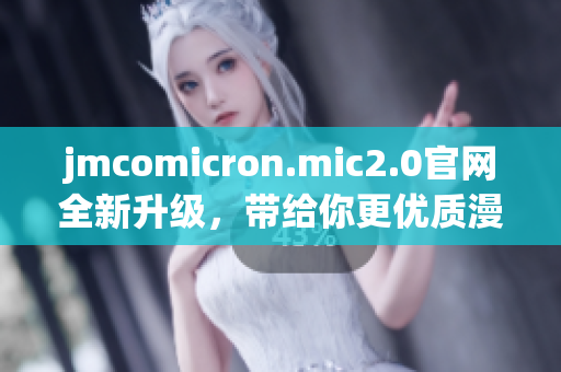 jmcomicron.mic2.0官网全新升级，带给你更优质漫画阅读体验