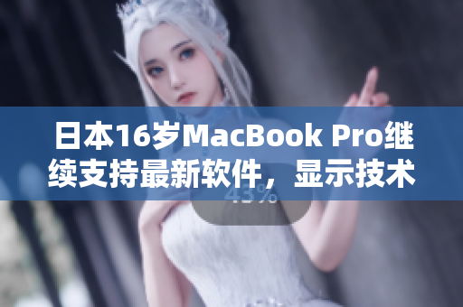 日本16岁MacBook Pro继续支持最新软件，显示技术仍然稳坐一流地位