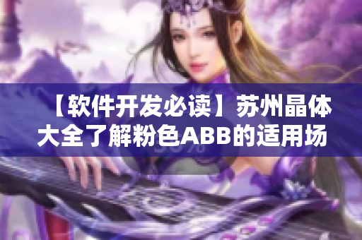 【软件开发必读】苏州晶体大全了解粉色ABB的适用场景及优势