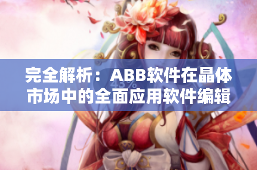 完全解析：ABB软件在晶体市场中的全面应用软件编辑笔记