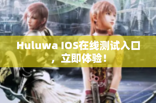 Huluwa IOS在线测试入口，立即体验！