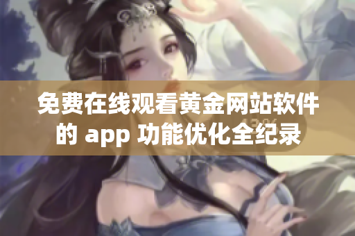 免费在线观看黄金网站软件的 app 功能优化全纪录