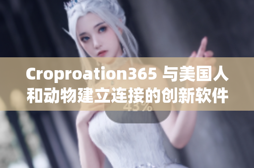 Croproation365 与美国人和动物建立连接的创新软件