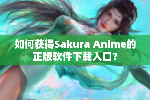 如何获得Sakura Anime的正版软件下载入口？