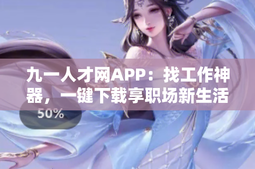 九一人才网APP：找工作神器，一键下载享职场新生活