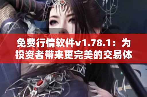 免费行情软件v1.78.1：为投资者带来更完美的交易体验