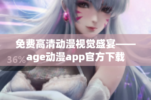 免费高清动漫视觉盛宴——age动漫app官方下载