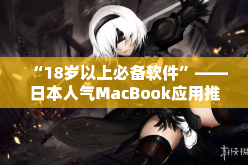 “18岁以上必备软件”——日本人气MacBook应用推荐