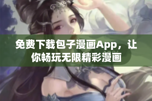 免费下载包子漫画App，让你畅玩无限精彩漫画