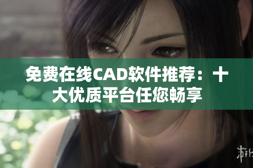 免费在线CAD软件推荐：十大优质平台任您畅享